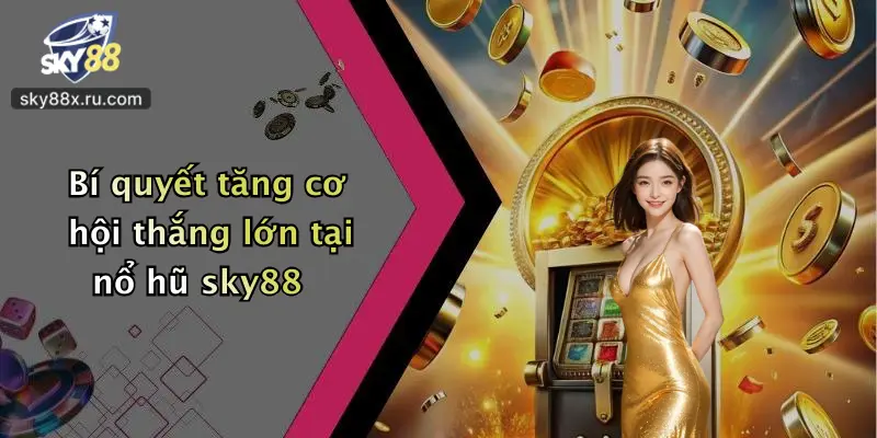 Bí quyết tăng cơ hội thắng lớn tại nổ hũ sky88