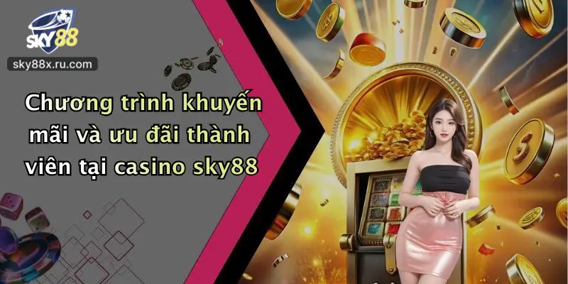 Chương trình khuyến mãi và ưu đãi thành viên tại casino sky88