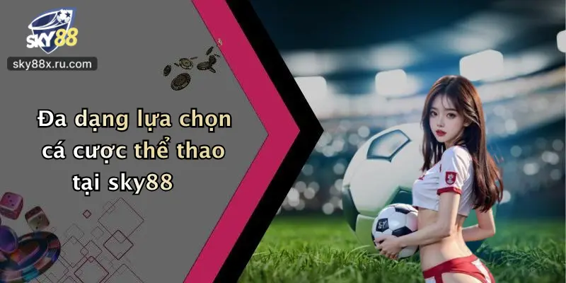 Đa dạng lựa chọn cá cược thể thao tại sky88