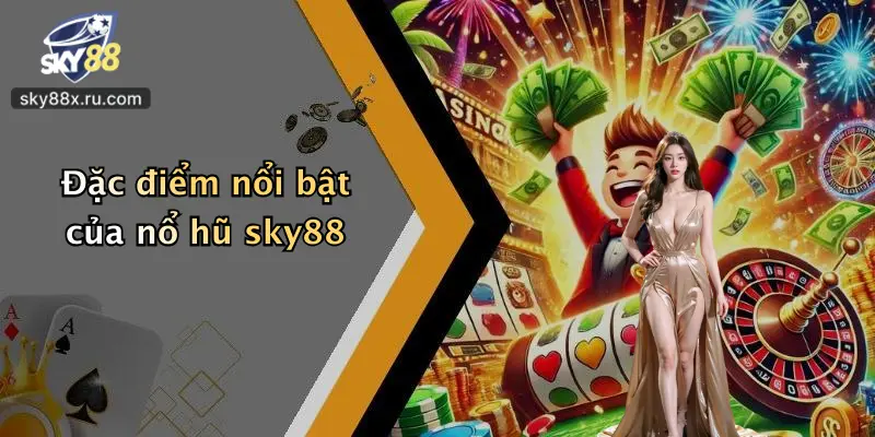 Đặc điểm nổi bật của nổ hũ sky88