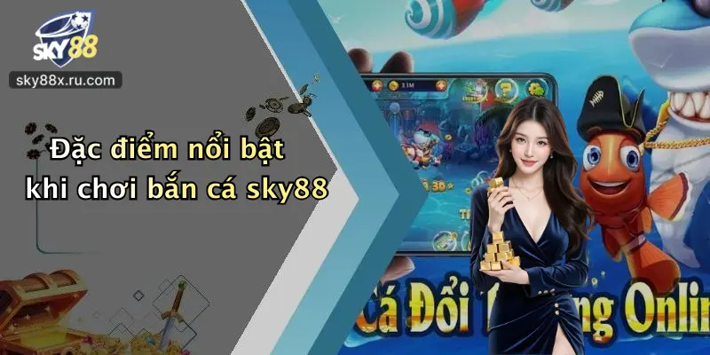 Đặc điểm nổi bật khi chơi bắn cá sky88