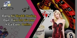 Đăng Ký Sky88: Hướng Dẫn, Tiện Ích Và Lưu Ý Cá Cược Online