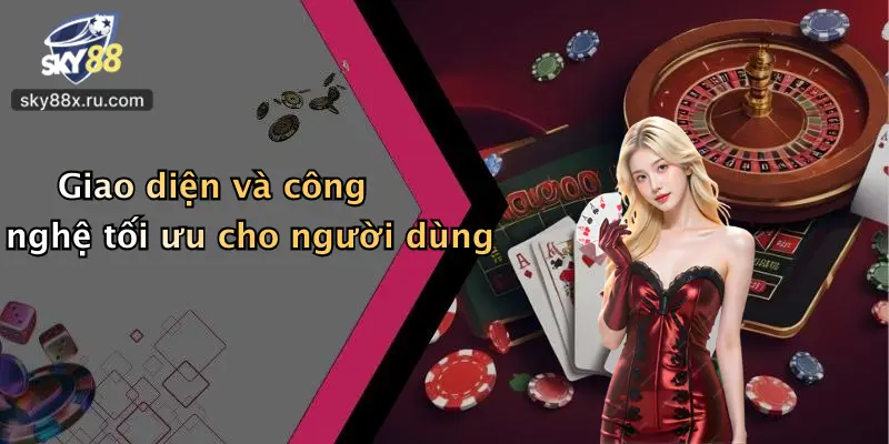 Giao diện và công nghệ tối ưu cho người dùng