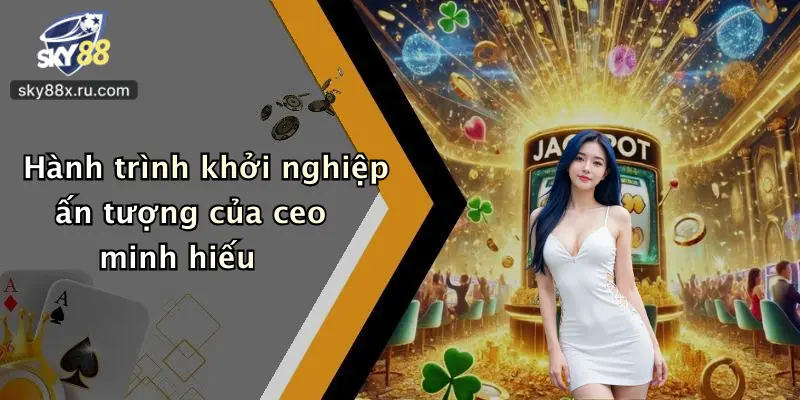 Hành trình khởi nghiệp ấn tượng của ceo minh hiếu