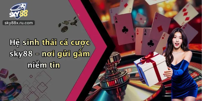 Hệ sinh thái cá cược sky88 – nơi gửi gắm niềm tin