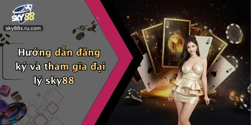 Hướng dẫn đăng ký và tham gia đại lý sky88