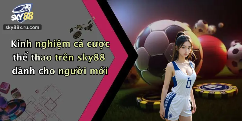 Kinh nghiệm cá cược thể thao trên sky88 dành cho người mới