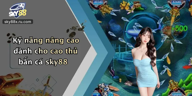 Kỹ năng nâng cao dành cho cao thủ bắn cá sky88
