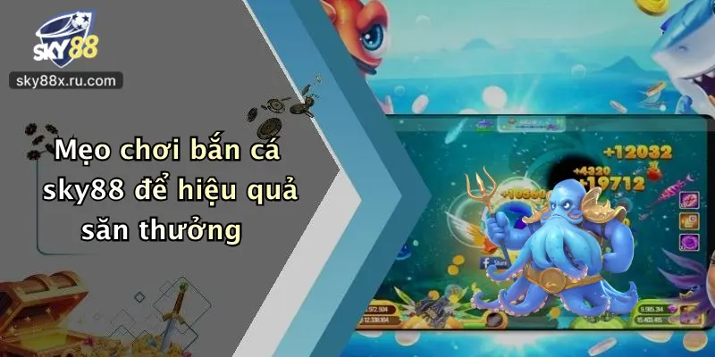 Mẹo chơi bắn cá sky88 để hiệu quả săn thưởng