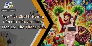 Nạp Tiền Sky88: Hướng Dẫn Chi Tiết, An Toàn, Tiện Lợi Cho Thành Viên