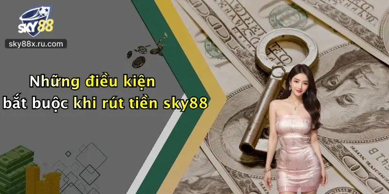 Những điều kiện bắt buộc khi rút tiền sky88