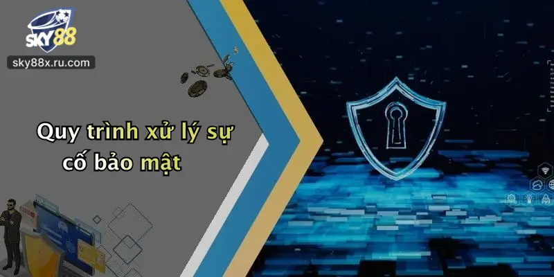 Quy trình xử lý sự cố bảo mật