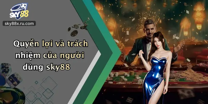 Quyền lợi và trách nhiệm của người dùng sky88