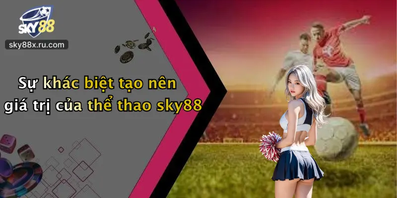 Sự khác biệt tạo nên giá trị của thể thao sky88
