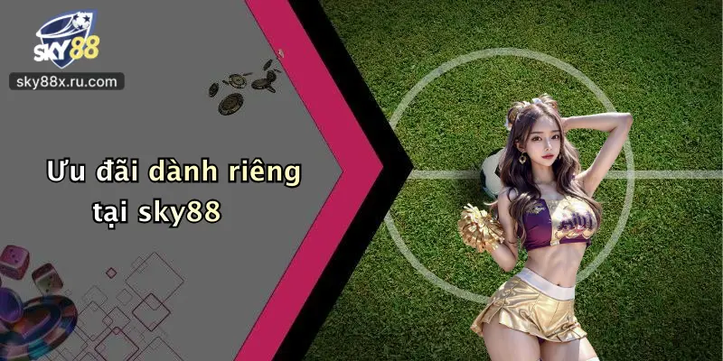 Ưu đãi dành riêng tại sky88