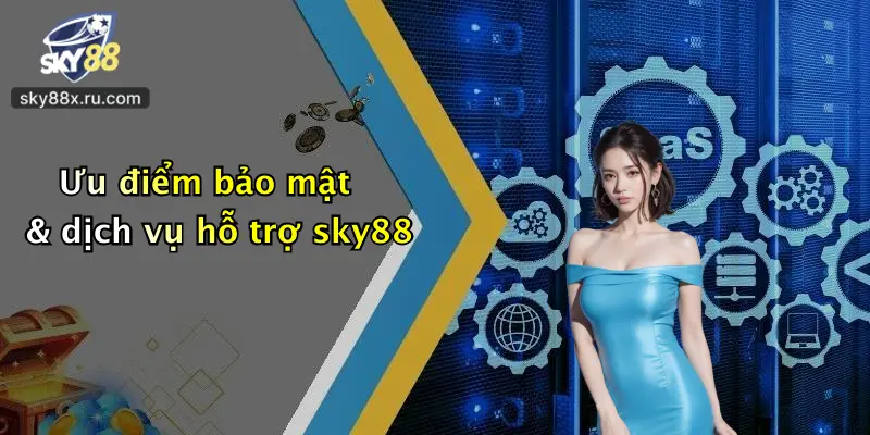 Ưu điểm bảo mật & dịch vụ hỗ trợ sky88