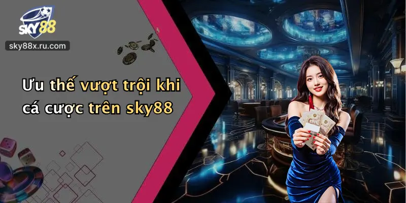Ưu thế vượt trội khi cá cược trên sky88